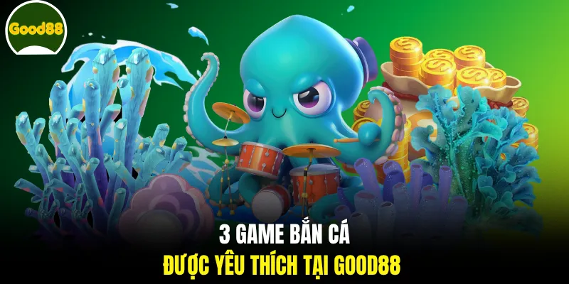 3 game bắn cá được yêu thích tại GOOD88