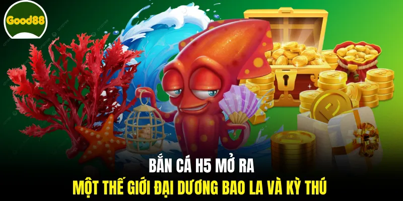 Bắn cá H5 mở ra một thế giới đại dương bao la và kỳ thú