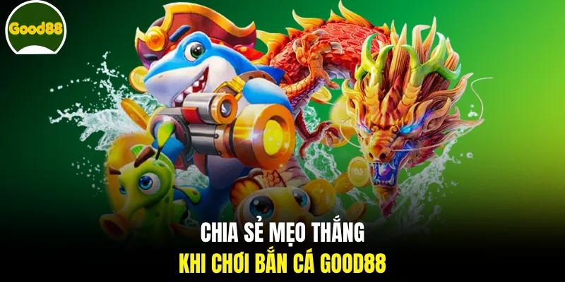 Chia sẻ mẹo thắng khi chơi bắn cá GOOD88