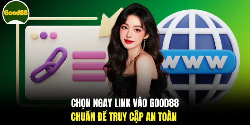 Chọn ngay link vào GOOD88 chuẩn để truy cập an toàn