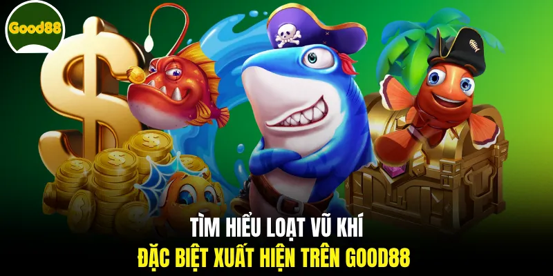 Tìm hiểu loạt vũ khí đặc biệt xuất hiện trên GOOD88