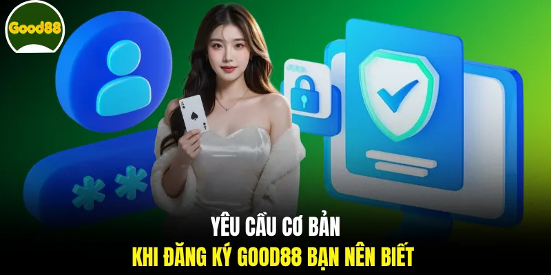 Yêu cầu cơ bản khi đăng ký GOOD88 bạn nên biết